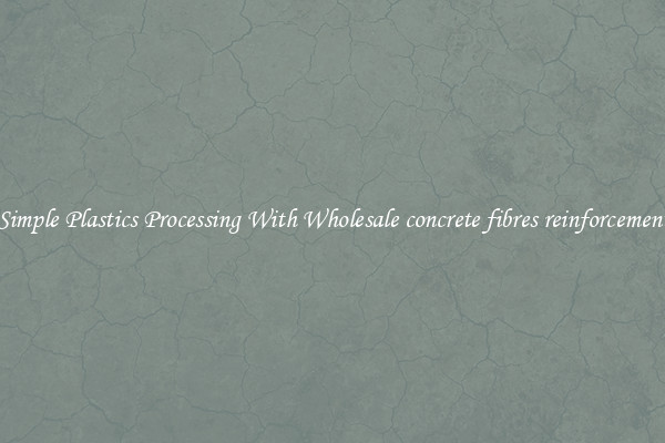 Simple Plastics Processing With Wholesale concrete fibres reinforcement