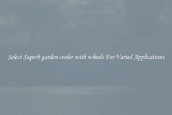 Select Superb garden cooler with wheels For Varied Applications