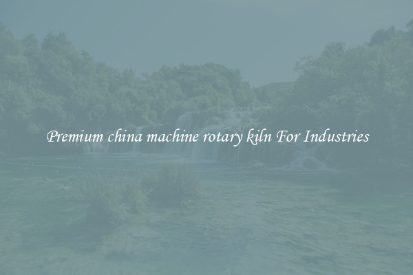 Premium china machine rotary kiln For Industries