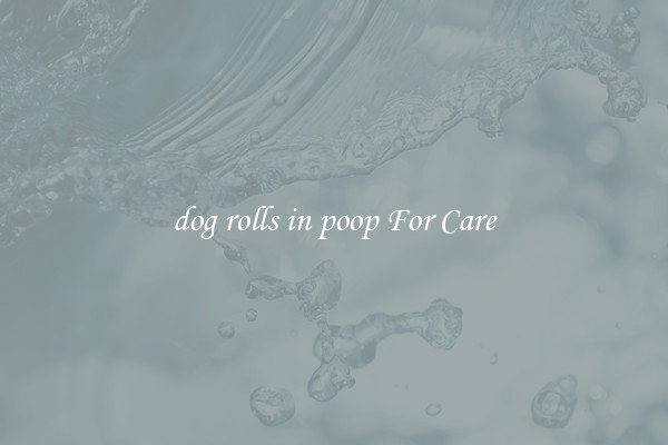 dog rolls in poop For Care