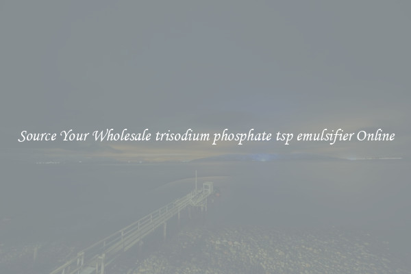 Source Your Wholesale trisodium phosphate tsp emulsifier Online