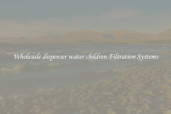 Wholesale dispenser water children Filtration Systems