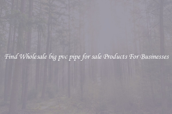 Find Wholesale big pvc pipe for sale Products For Businesses