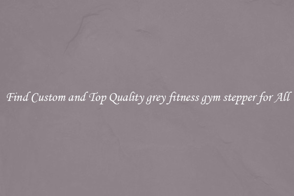 Find Custom and Top Quality grey fitness gym stepper for All