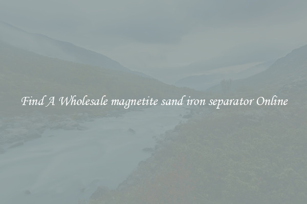 Find A Wholesale magnetite sand iron separator Online
