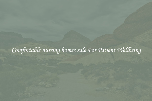 Comfortable nursing homes sale For Patient Wellbeing