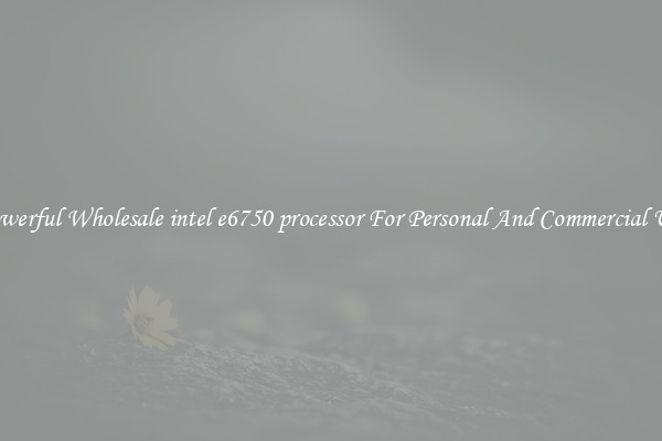 Powerful Wholesale intel e6750 processor For Personal And Commercial Use