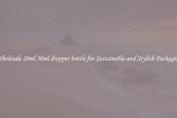 Wholesale 20ml 30ml dropper bottle for Sustainable and Stylish Packaging