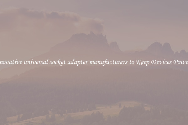 Innovative universal socket adapter manufacturers to Keep Devices Powered