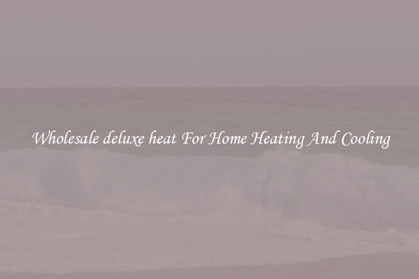 Wholesale deluxe heat For Home Heating And Cooling