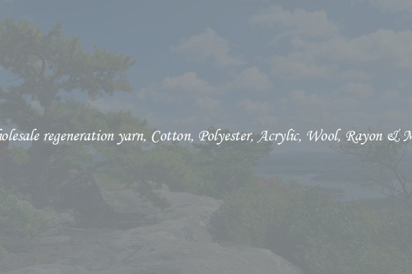 Wholesale regeneration yarn, Cotton, Polyester, Acrylic, Wool, Rayon & More