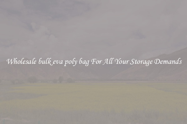 Wholesale bulk eva poly bag For All Your Storage Demands