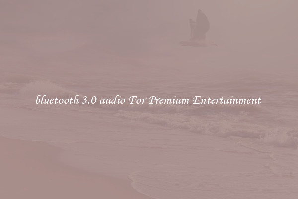 bluetooth 3.0 audio For Premium Entertainment 