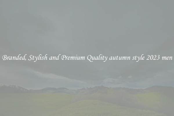 Branded, Stylish and Premium Quality autumn style 2023 men