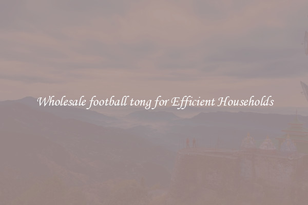 Wholesale football tong for Efficient Households