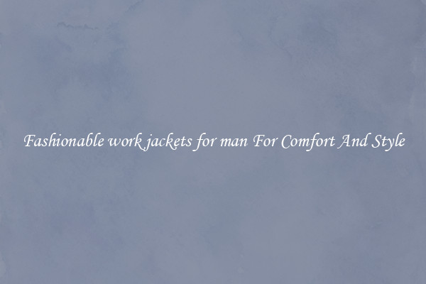Fashionable work jackets for man For Comfort And Style