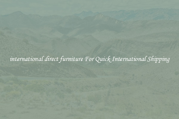 international direct furniture For Quick International Shipping