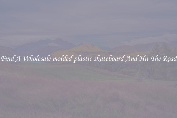 Find A Wholesale molded plastic skateboard And Hit The Road