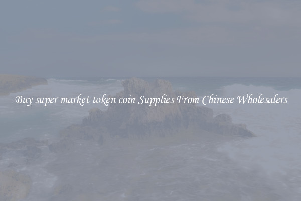 Buy super market token coin Supplies From Chinese Wholesalers
