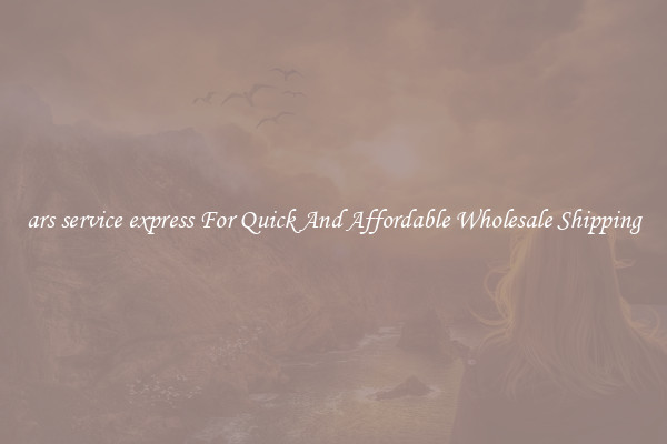 ars service express For Quick And Affordable Wholesale Shipping