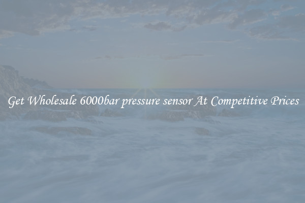 Get Wholesale 6000bar pressure sensor At Competitive Prices