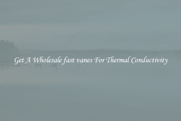 Get A Wholesale fast vanes For Thermal Conductivity