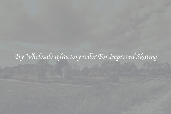Try Wholesale refractory roller For Improved Skating