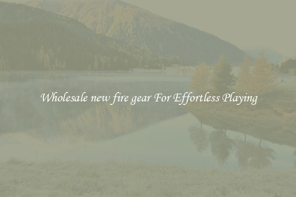 Wholesale new fire gear For Effortless Playing