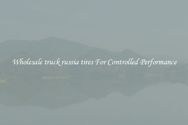 Wholesale truck russia tires For Controlled Performance