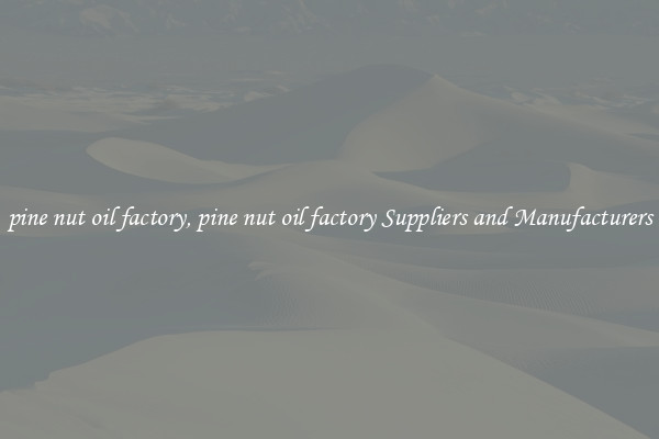 pine nut oil factory, pine nut oil factory Suppliers and Manufacturers