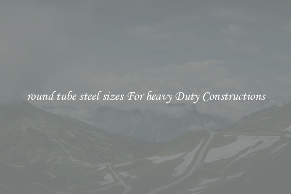 round tube steel sizes For heavy Duty Constructions
