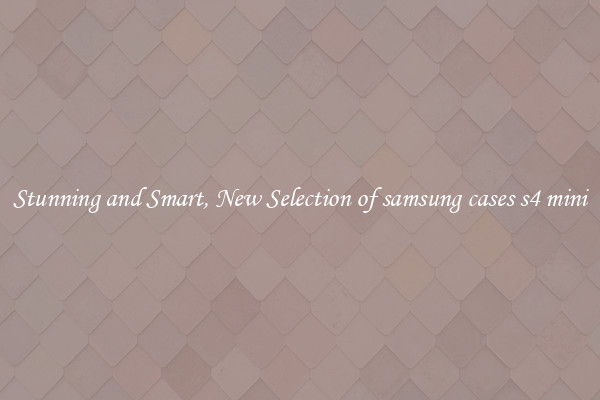 Stunning and Smart, New Selection of samsung cases s4 mini