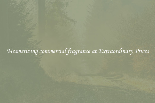 Mesmerizing commercial fragrance at Extraordinary Prices