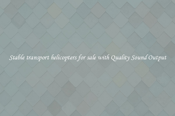 Stable transport helicopters for sale with Quality Sound Output