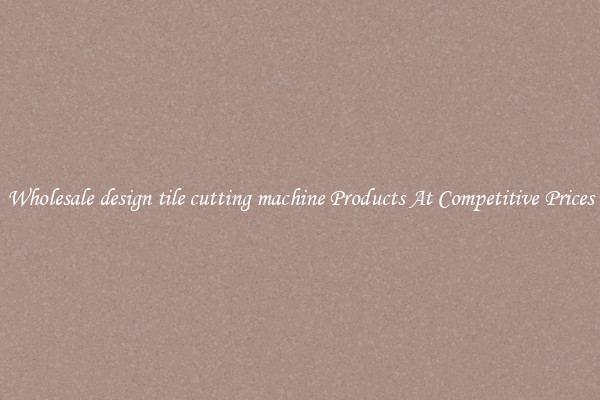 Wholesale design tile cutting machine Products At Competitive Prices