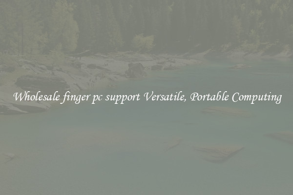 Wholesale finger pc support Versatile, Portable Computing