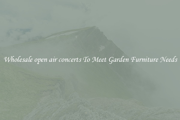 Wholesale open air concerts To Meet Garden Furniture Needs