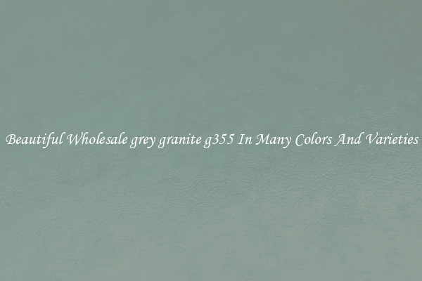 Beautiful Wholesale grey granite g355 In Many Colors And Varieties