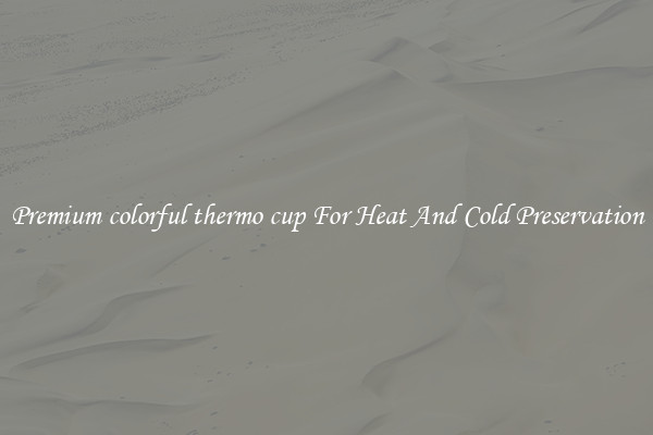 Premium colorful thermo cup For Heat And Cold Preservation
