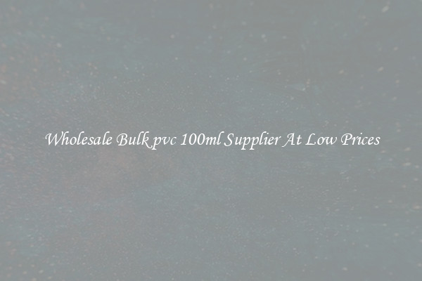 Wholesale Bulk pvc 100ml Supplier At Low Prices