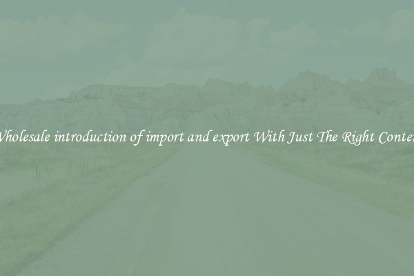 Wholesale introduction of import and export With Just The Right Content