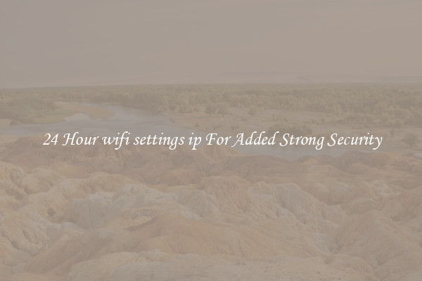 24 Hour wifi settings ip For Added Strong Security