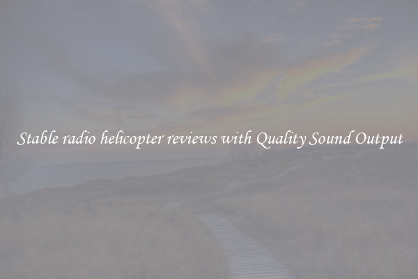 Stable radio helicopter reviews with Quality Sound Output