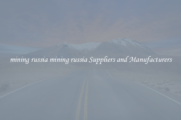 mining russia mining russia Suppliers and Manufacturers