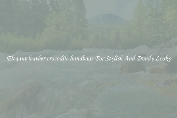 Elegant leather crocodile handbags For Stylish And Trendy Looks