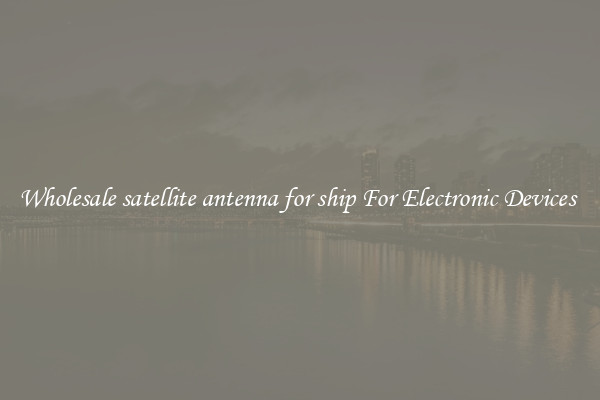 Wholesale satellite antenna for ship For Electronic Devices 