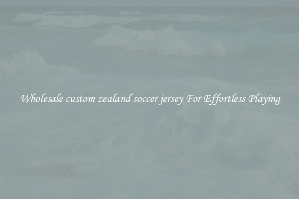 Wholesale custom zealand soccer jersey For Effortless Playing