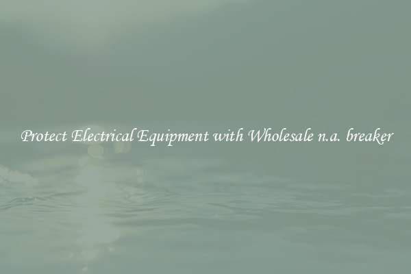 Protect Electrical Equipment with Wholesale n.a. breaker