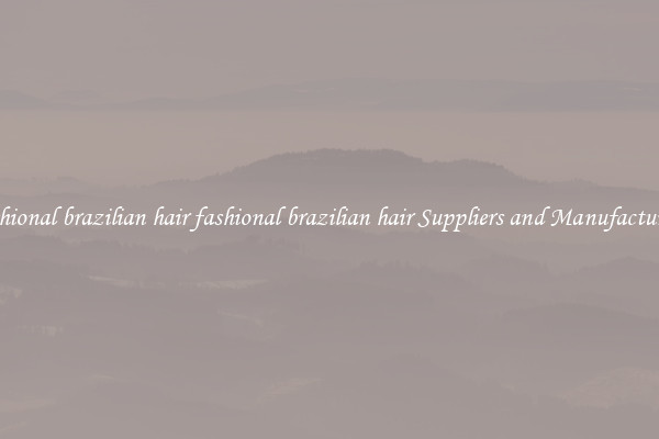 fashional brazilian hair fashional brazilian hair Suppliers and Manufacturers