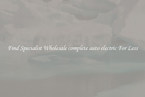  Find Specialist Wholesale complete auto electric For Less 